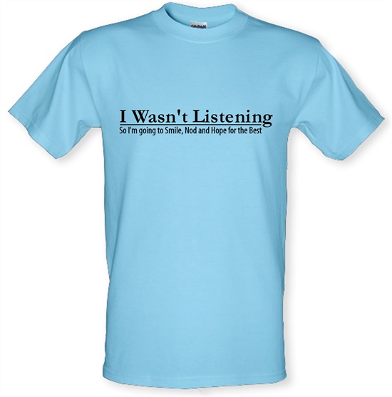 i wasn't listening, so i'm going to smile, nod and hope for the best t-shirts